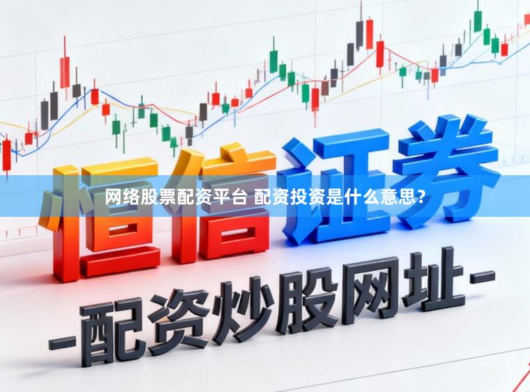 网络股票配资平台 配资投资是什么意思？