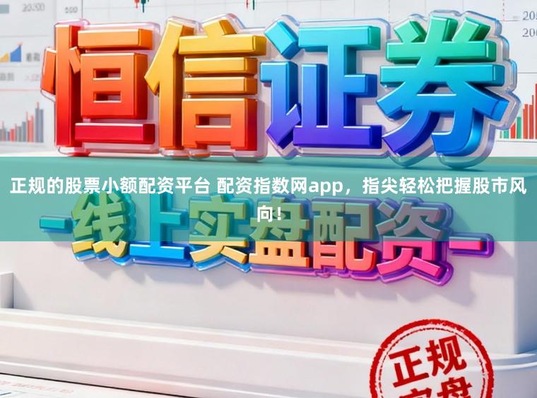 正规的股票小额配资平台 配资指数网app，指尖轻松把握股市风向！