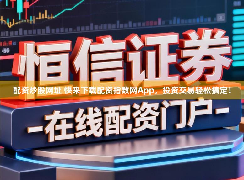 配资炒股网址 快来下载配资指数网App，投资交易轻松搞定！