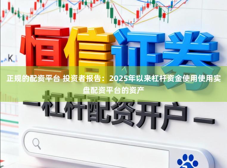 正规的配资平台 投资者报告:2025年以来杠杆资金使用使用实盘配资平台的资产