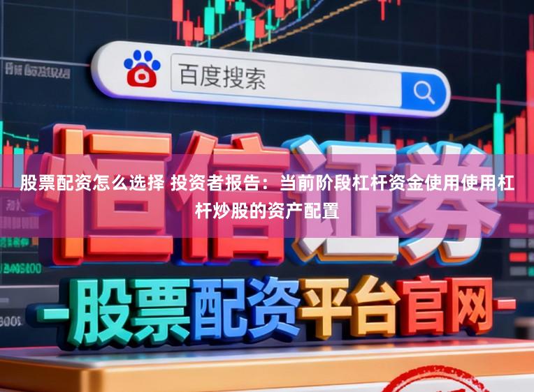 股票配资怎么选择 投资者报告：当前阶段杠杆资金使用使用杠杆炒股的资产配置