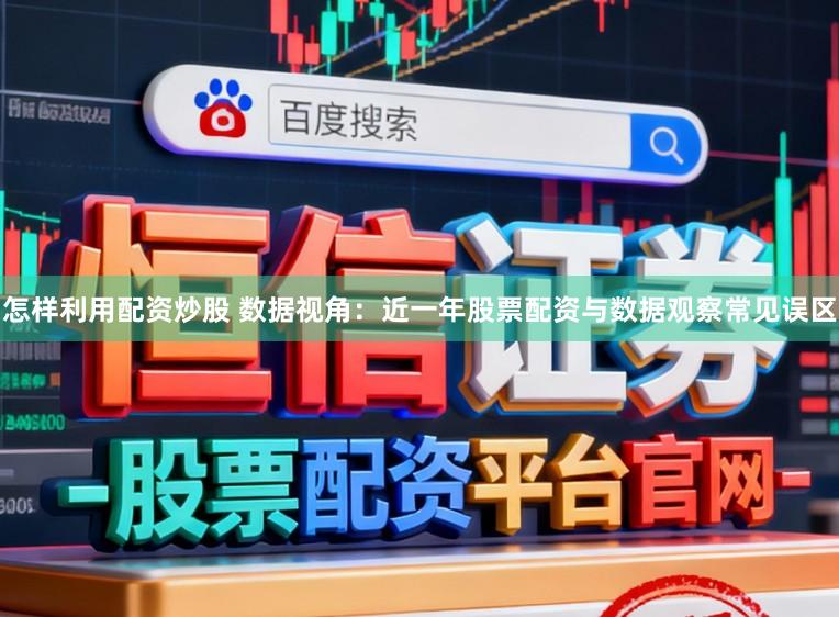 怎样利用配资炒股 数据视角：近一年股票配资与数据观察常见误区