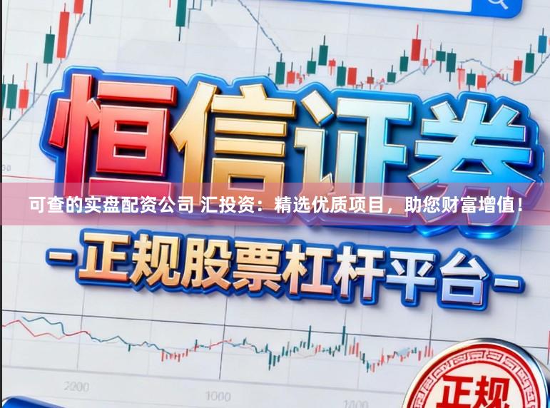 可查的实盘配资公司 汇投资：精选优质项目，助您财富增值！