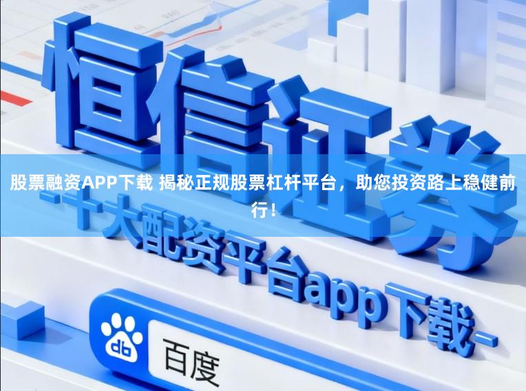 股票融资APP下载 揭秘正规股票杠杆平台，助您投资路上稳健前行！