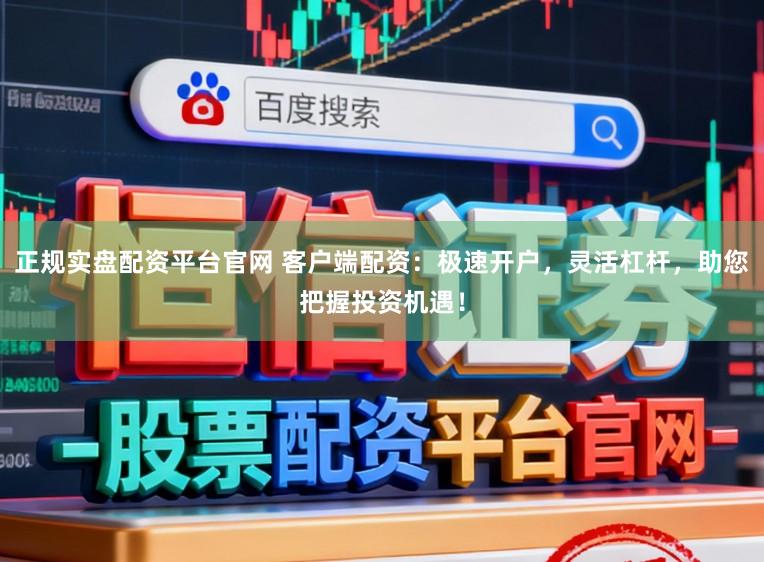 正规实盘配资平台官网 客户端配资:极速开户,灵活杠杆,助您把握投资机遇!