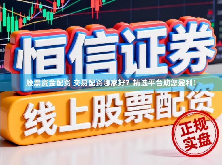 股票资金配资 交易配资哪家好？精选平台助您盈利！