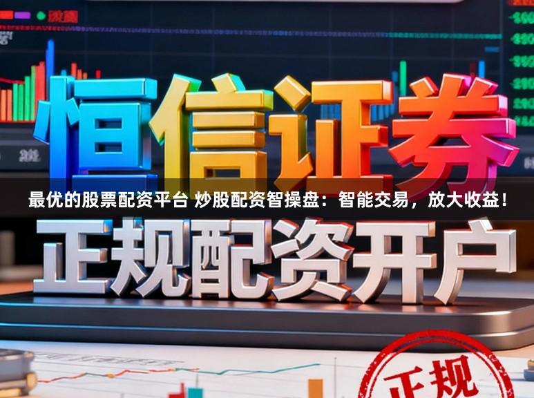 最优的股票配资平台 炒股配资智操盘：智能交易，放大收益！