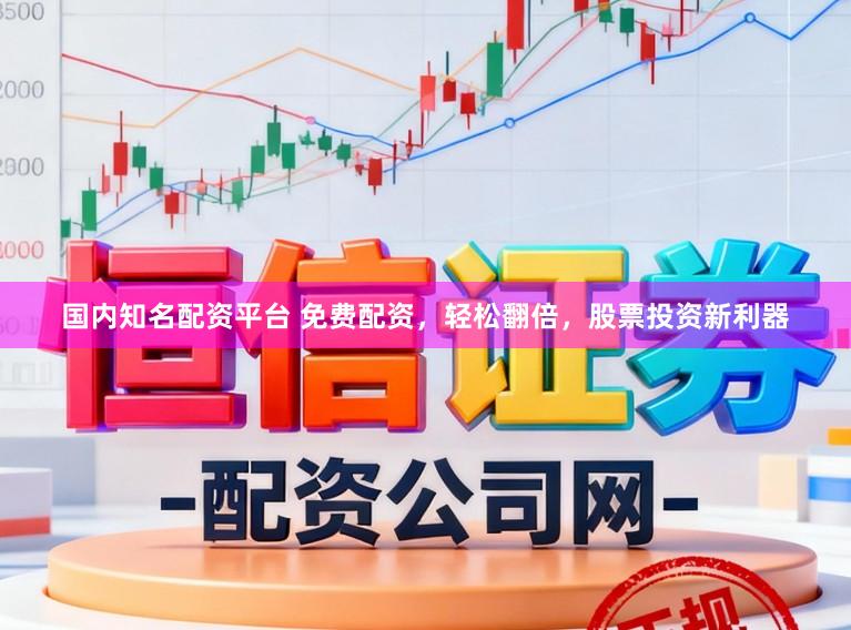 国内知名配资平台 免费配资，轻松翻倍，股票投资新利器