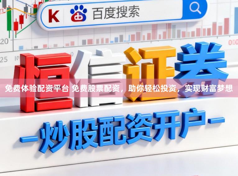 免费体验配资平台 免费股票配资，助你轻松投资，实现财富梦想